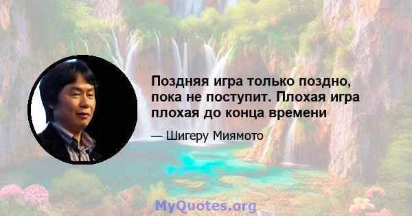 Поздняя игра только поздно, пока не поступит. Плохая игра плохая до конца времени