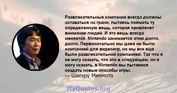 Развлекательные компании всегда должны оставаться на грани, пытаясь поймать ту определенную вещь, которая привлечет внимание людей. И эта вещь всегда меняется. Nintendo занимается этим долго, долго. Первоначально мы