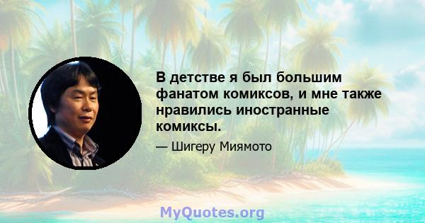 В детстве я был большим фанатом комиксов, и мне также нравились иностранные комиксы.