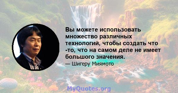 Вы можете использовать множество различных технологий, чтобы создать что -то, что на самом деле не имеет большого значения.