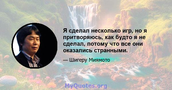 Я сделал несколько игр, но я притворяюсь, как будто я не сделал, потому что все они оказались странными.