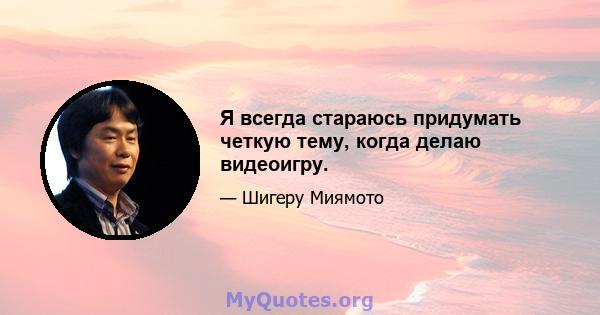 Я всегда стараюсь придумать четкую тему, когда делаю видеоигру.