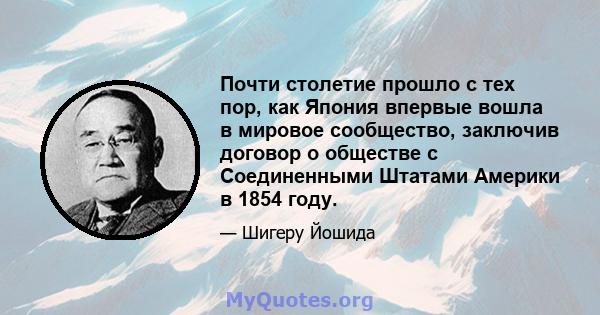 Почти столетие прошло с тех пор, как Япония впервые вошла в мировое сообщество, заключив договор о обществе с Соединенными Штатами Америки в 1854 году.