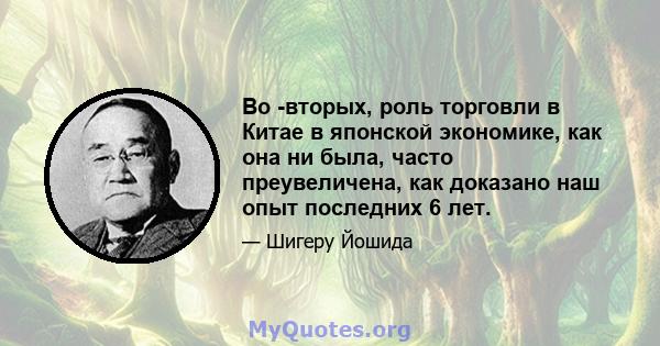 Во -вторых, роль торговли в Китае в японской экономике, как она ни была, часто преувеличена, как доказано наш опыт последних 6 лет.