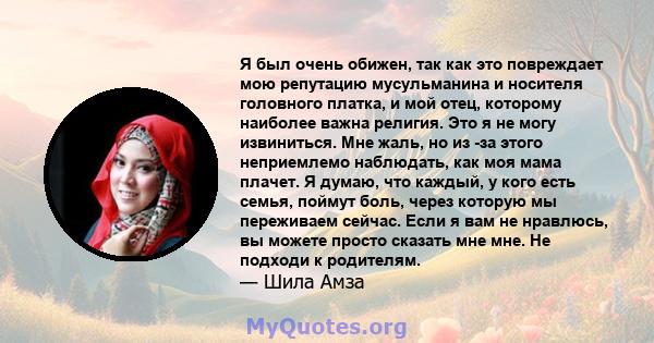 Я был очень обижен, так как это повреждает мою репутацию мусульманина и носителя головного платка, и мой отец, которому наиболее важна религия. Это я не могу извиниться. Мне жаль, но из -за этого неприемлемо наблюдать,