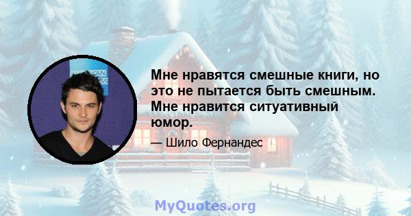 Мне нравятся смешные книги, но это не пытается быть смешным. Мне нравится ситуативный юмор.