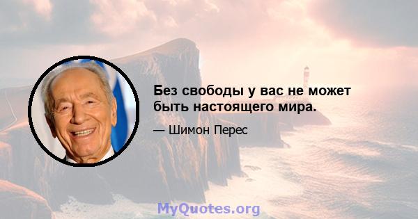 Без свободы у вас не может быть настоящего мира.