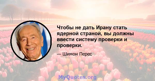 Чтобы не дать Ирану стать ядерной страной, вы должны ввести систему проверки и проверки.