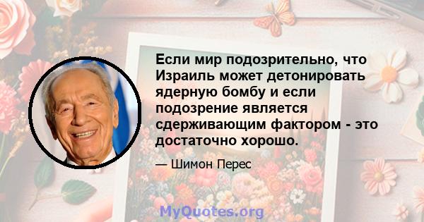 Если мир подозрительно, что Израиль может детонировать ядерную бомбу и если подозрение является сдерживающим фактором - это достаточно хорошо.