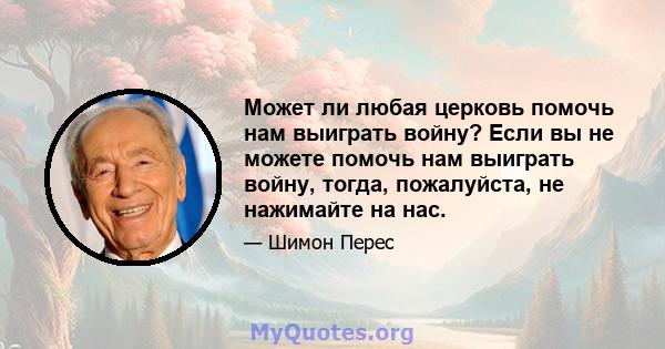 Может ли любая церковь помочь нам выиграть войну? Если вы не можете помочь нам выиграть войну, тогда, пожалуйста, не нажимайте на нас.