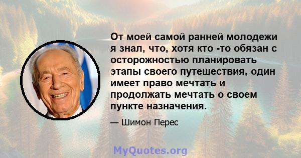 От моей самой ранней молодежи я знал, что, хотя кто -то обязан с осторожностью планировать этапы своего путешествия, один имеет право мечтать и продолжать мечтать о своем пункте назначения.