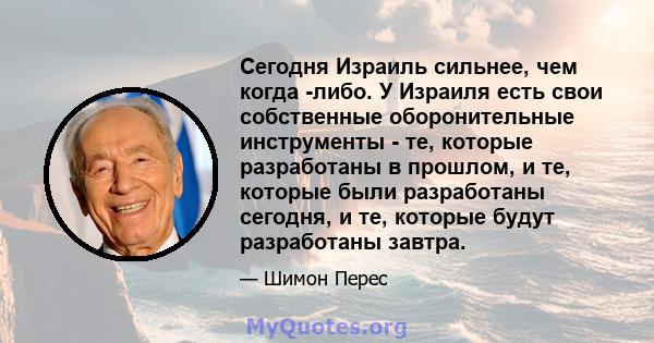 Сегодня Израиль сильнее, чем когда -либо. У Израиля есть свои собственные оборонительные инструменты - те, которые разработаны в прошлом, и те, которые были разработаны сегодня, и те, которые будут разработаны завтра.