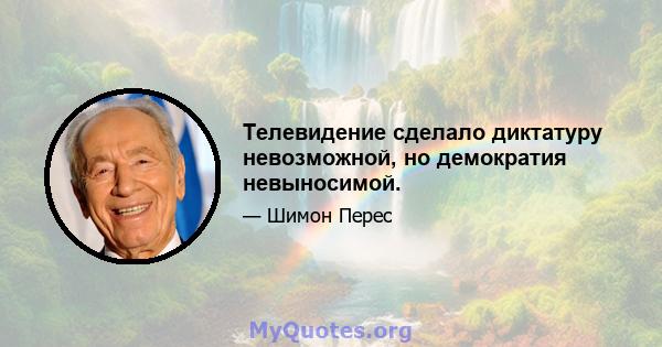 Телевидение сделало диктатуру невозможной, но демократия невыносимой.