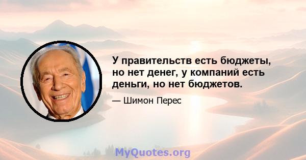 У правительств есть бюджеты, но нет денег, у компаний есть деньги, но нет бюджетов.