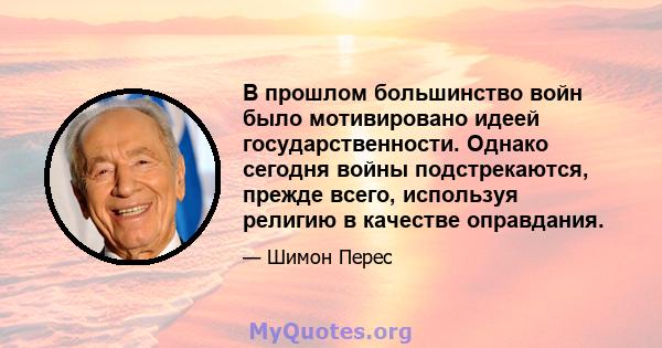 В прошлом большинство войн было мотивировано идеей государственности. Однако сегодня войны подстрекаются, прежде всего, используя религию в качестве оправдания.