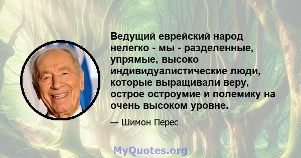 Ведущий еврейский народ нелегко - мы - разделенные, упрямые, высоко индивидуалистические люди, которые выращивали веру, острое остроумие и полемику на очень высоком уровне.