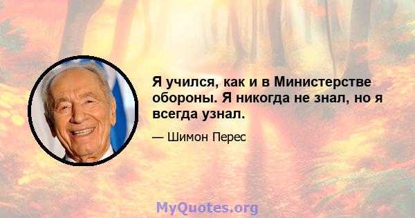 Я учился, как и в Министерстве обороны. Я никогда не знал, но я всегда узнал.