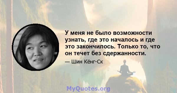 У меня не было возможности узнать, где это началось и где это закончилось. Только то, что он течет без сдержанности.