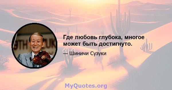 Где любовь глубока, многое может быть достигнуто.