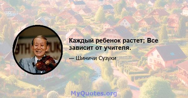 Каждый ребенок растет; Все зависит от учителя.