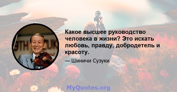 Какое высшее руководство человека в жизни? Это искать любовь, правду, добродетель и красоту.