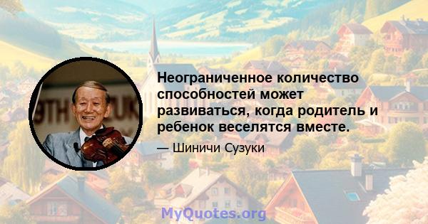 Неограниченное количество способностей может развиваться, когда родитель и ребенок веселятся вместе.