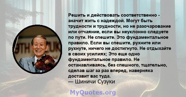 Решить и действовать соответственно - значит жить с надеждой. Могут быть трудности и трудности, но не разочарование или отчаяние, если вы неуклонно следуете по пути. Не спешите. Это фундаментальное правило. Если вы