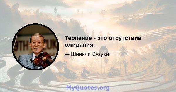 Терпение - это отсутствие ожидания.