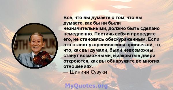 Все, что вы думаете о том, что вы думаете, как бы ни были незначительными, должно быть сделано немедленно. Постичь себя и проведите его, не становясь обескураженным. Если это станет укоренившейся привычкой, то, что, как 