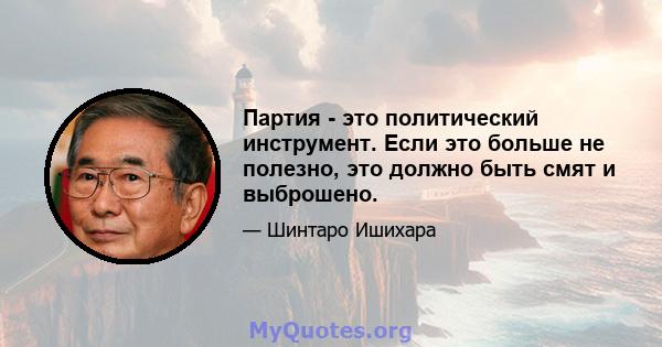 Партия - это политический инструмент. Если это больше не полезно, это должно быть смят и выброшено.