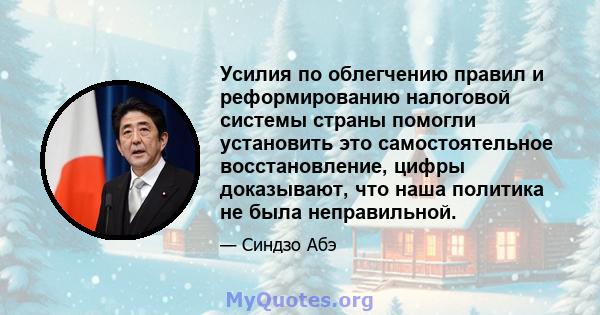 Усилия по облегчению правил и реформированию налоговой системы страны помогли установить это самостоятельное восстановление, цифры доказывают, что наша политика не была неправильной.