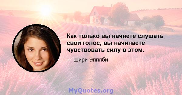 Как только вы начнете слушать свой голос, вы начинаете чувствовать силу в этом.