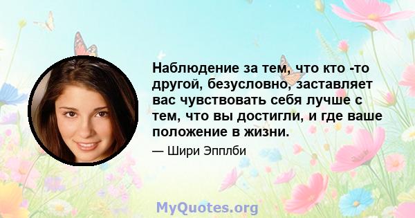 Наблюдение за тем, что кто -то другой, безусловно, заставляет вас чувствовать себя лучше с тем, что вы достигли, и где ваше положение в жизни.