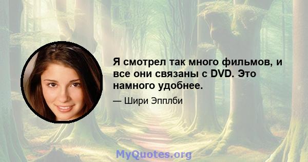 Я смотрел так много фильмов, и все они связаны с DVD. Это намного удобнее.