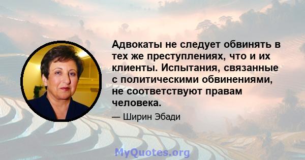 Адвокаты не следует обвинять в тех же преступлениях, что и их клиенты. Испытания, связанные с политическими обвинениями, не соответствуют правам человека.