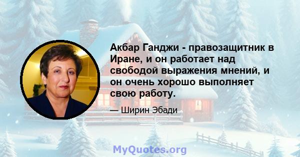 Акбар Ганджи - правозащитник в Иране, и он работает над свободой выражения мнений, и он очень хорошо выполняет свою работу.