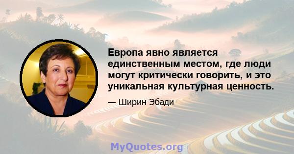 Европа явно является единственным местом, где люди могут критически говорить, и это уникальная культурная ценность.