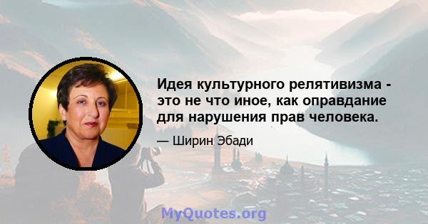 Идея культурного релятивизма - это не что иное, как оправдание для нарушения прав человека.