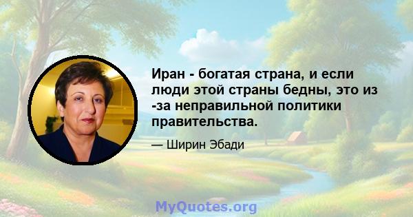 Иран - богатая страна, и если люди этой страны бедны, это из -за неправильной политики правительства.