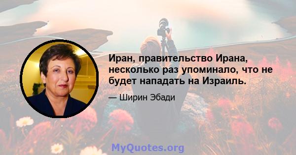 Иран, правительство Ирана, несколько раз упоминало, что не будет нападать на Израиль.