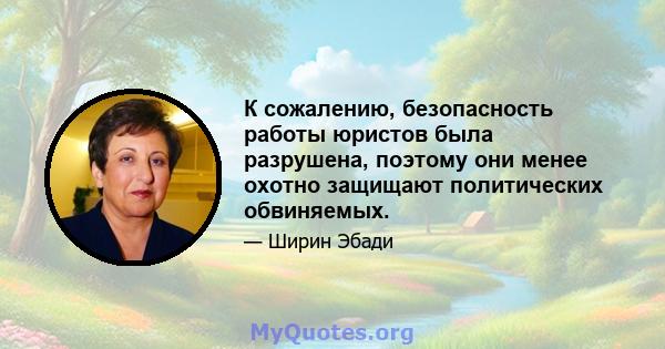 К сожалению, безопасность работы юристов была разрушена, поэтому они менее охотно защищают политических обвиняемых.