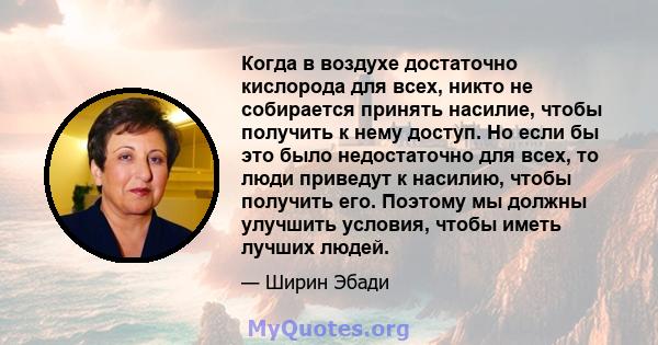 Когда в воздухе достаточно кислорода для всех, никто не собирается принять насилие, чтобы получить к нему доступ. Но если бы это было недостаточно для всех, то люди приведут к насилию, чтобы получить его. Поэтому мы