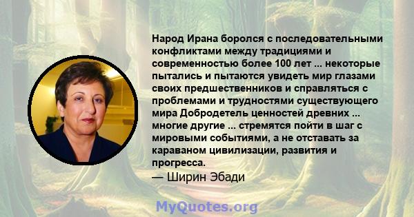 Народ Ирана боролся с последовательными конфликтами между традициями и современностью более 100 лет ... некоторые пытались и пытаются увидеть мир глазами своих предшественников и справляться с проблемами и трудностями