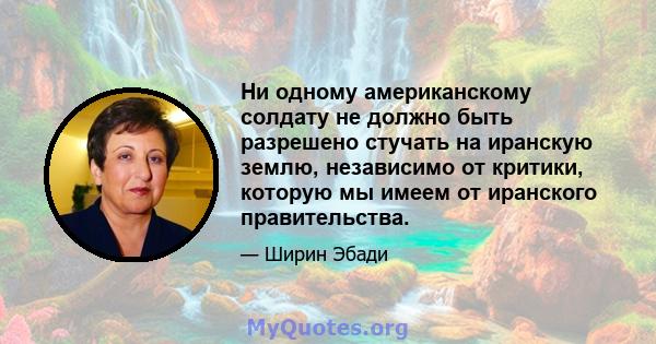 Ни одному американскому солдату не должно быть разрешено стучать на иранскую землю, независимо от критики, которую мы имеем от иранского правительства.