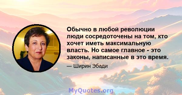 Обычно в любой революции люди сосредоточены на том, кто хочет иметь максимальную власть. Но самое главное - это законы, написанные в это время.