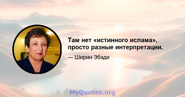 Там нет «истинного ислама», просто разные интерпретации.