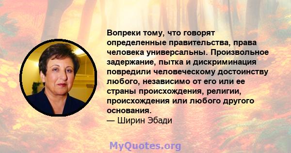 Вопреки тому, что говорят определенные правительства, права человека универсальны. Произвольное задержание, пытка и дискриминация повредили человеческому достоинству любого, независимо от его или ее страны