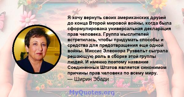 Я хочу вернуть своих американских друзей до конца Второй мировой войны, когда была сформулирована универсальная декларация прав человека. Группа мыслителей встретилась, чтобы придумать способы и средства для