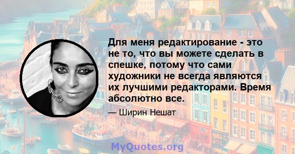 Для меня редактирование - это не то, что вы можете сделать в спешке, потому что сами художники не всегда являются их лучшими редакторами. Время абсолютно все.