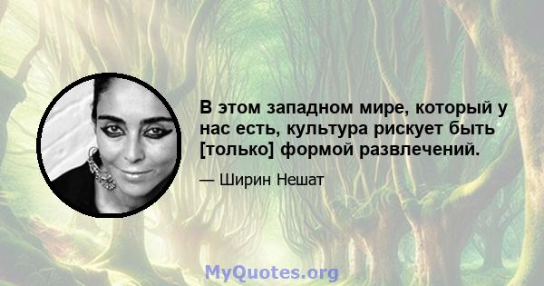 В этом западном мире, который у нас есть, культура рискует быть [только] формой развлечений.